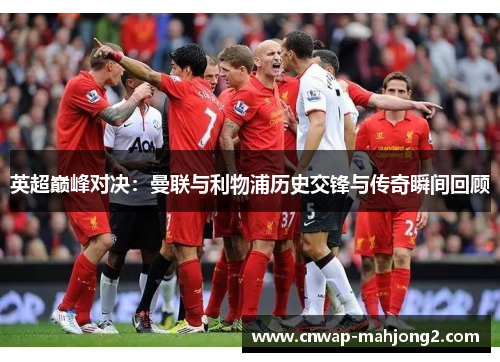 英超巅峰对决：曼联与利物浦历史交锋与传奇瞬间回顾