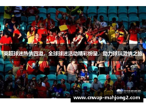 英超球迷热情四溢,全球球迷活动精彩纷呈,助力球队激情之旅 英超球迷热情四溢,全球球迷活动精彩纷呈,助力球队激情之旅