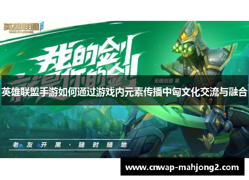 英雄联盟手游如何通过游戏内元素传播中匈文化交流与融合