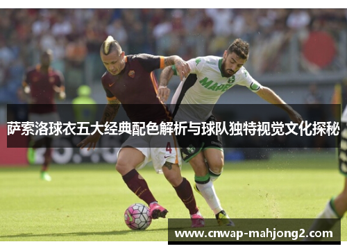 萨索洛球衣五大经典配色解析与球队独特视觉文化探秘 萨索洛球衣五大经典配色解析与球队独特视觉文化探秘