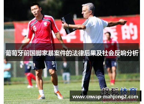 葡萄牙前国脚家暴案件的法律后果及社会反响分析 葡萄牙前国脚家暴案件的法律后果及社会反响分析