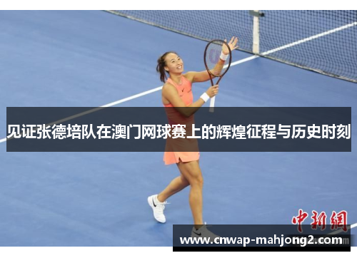 见证张德培队在澳门网球赛上的辉煌征程与历史时刻 见证张德培队在澳门网球赛上的辉煌征程与历史时刻