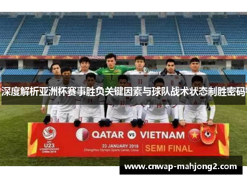 深度解析亚洲杯赛事胜负关键因素与球队战术状态制胜密码