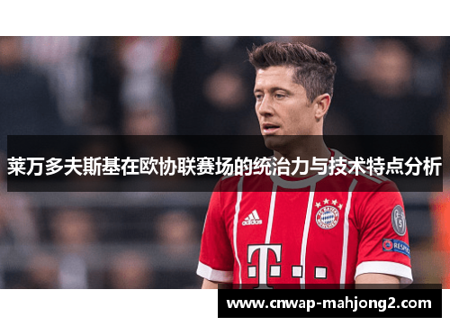 莱万多夫斯基在欧协联赛场的统治力与技术特点分析