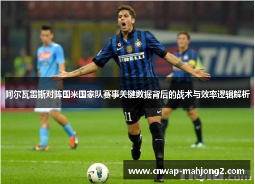 阿尔瓦雷斯对阵国米国家队赛事关键数据背后的战术与效率逻辑解析