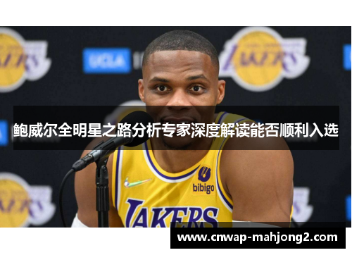 鲍威尔全明星之路分析专家深度解读能否顺利入选