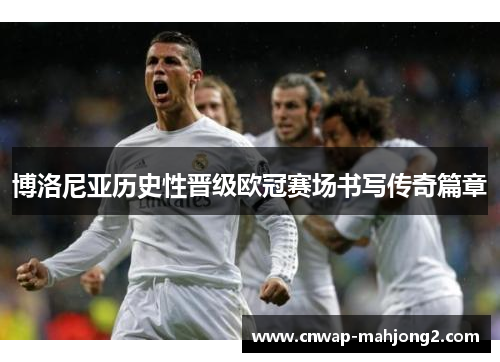 博洛尼亚历史性晋级欧冠赛场书写传奇篇章 博洛尼亚历史性晋级欧冠赛场书写传奇篇章