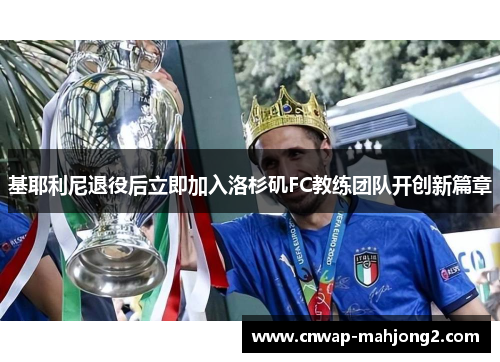 基耶利尼退役后立即加入洛杉矶FC教练团队开创新篇章 基耶利尼退役后立即加入洛杉矶FC教练团队开创新篇章