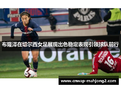 布隆泽在切尔西女足展现出色稳定表现引领球队前行 布隆泽在切尔西女足展现出色稳定表现引领球队前行