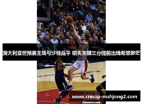 澳大利亚世预赛主场与沙特战平 错失关键三分提前出线希望渺茫