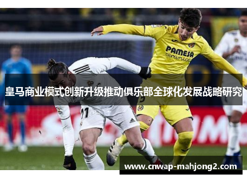 皇马商业模式创新升级推动俱乐部全球化发展战略研究 皇马商业模式创新升级推动俱乐部全球化发展战略研究