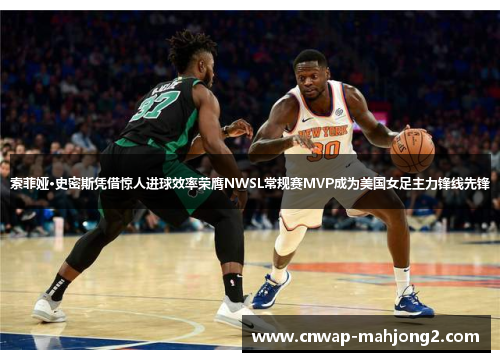 索菲娅·史密斯凭借惊人进球效率荣膺NWSL常规赛MVP成为美国女足主力锋线先锋