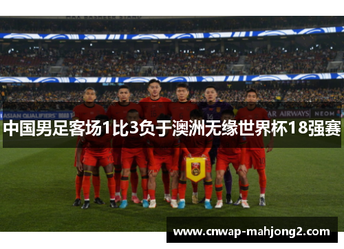 中国男足客场1比3负于澳洲无缘世界杯18强赛