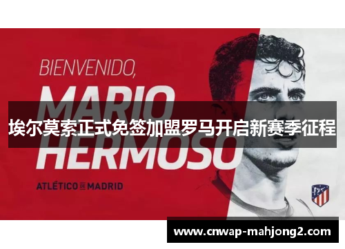 埃尔莫索正式免签加盟罗马开启新赛季征程