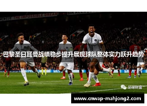 巴黎圣日耳曼战绩稳步提升展现球队整体实力跃升趋势