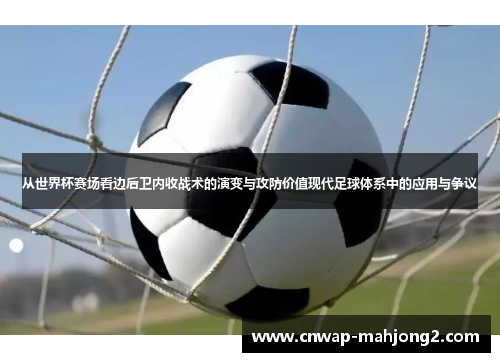 从世界杯赛场看边后卫内收战术的演变与攻防价值现代足球体系中的应用与争议 从世界杯赛场看边后卫内收战术的演变与攻防价值现代足球体系中的应用与争议
