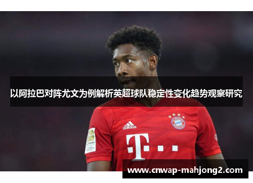 以阿拉巴对阵尤文为例解析英超球队稳定性变化趋势观察研究 以阿拉巴对阵尤文为例解析英超球队稳定性变化趋势观察研究