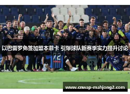 以巴雷罗免签加盟本菲卡 引爆球队新赛季实力提升讨论 以巴雷罗免签加盟本菲卡 引爆球队新赛季实力提升讨论