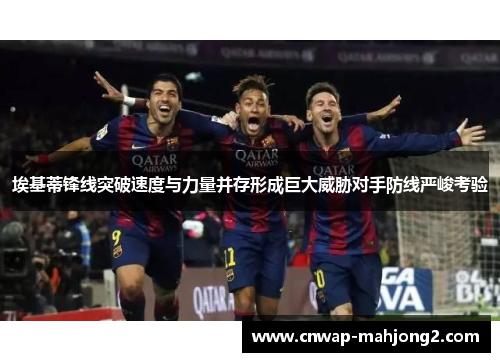 埃基蒂锋线突破速度与力量并存形成巨大威胁对手防线严峻考验 埃基蒂锋线突破速度与力量并存形成巨大威胁对手防线严峻考验