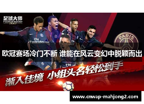 欧冠赛场冷门不断 谁能在风云变幻中脱颖而出 欧冠赛场冷门不断 谁能在风云变幻中脱颖而出