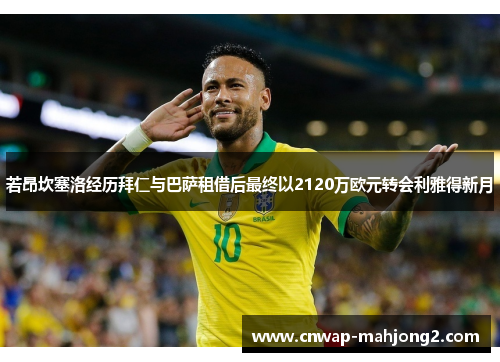 若昂坎塞洛经历拜仁与巴萨租借后最终以2120万欧元转会利雅得新月