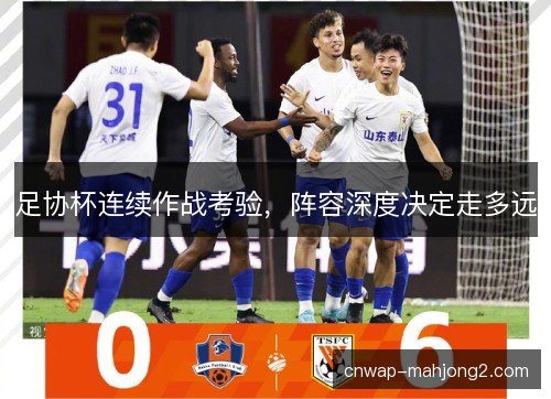 足协杯连续作战考验，阵容深度决定走多远