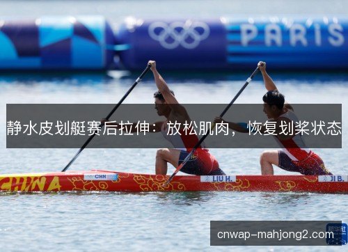 静水皮划艇赛后拉伸：放松肌肉，恢复划桨状态