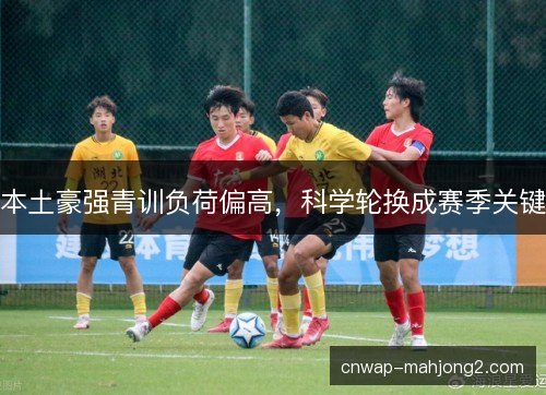 本土豪强青训负荷偏高，科学轮换成赛季关键