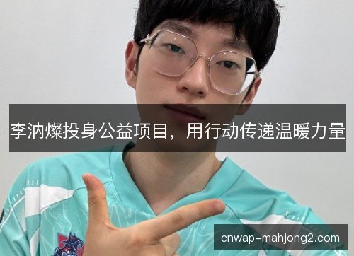 李汭燦投身公益项目，用行动传递温暖力量